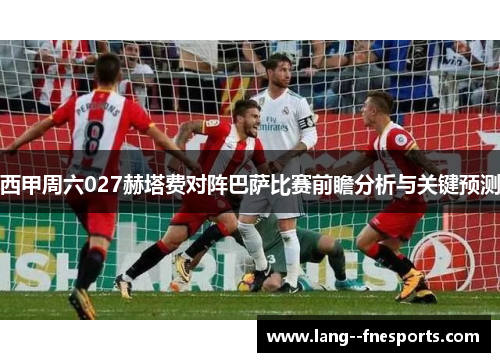 西甲周六027赫塔费对阵巴萨比赛前瞻分析与关键预测
