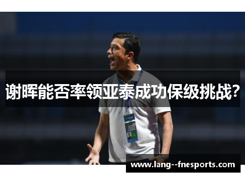 谢晖能否率领亚泰成功保级挑战？