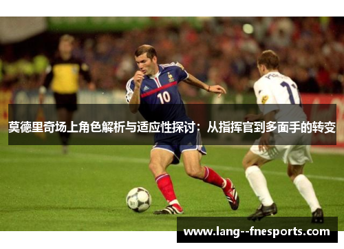 莫德里奇场上角色解析与适应性探讨：从指挥官到多面手的转变