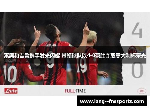莱奥和吉鲁携手发光闪耀 带领球队以4-0豪胜夺取意大利杯荣光