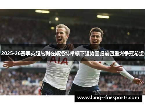 2025-26赛季英超热刺在斯洛特带领下强势回归前四重燃争冠希望