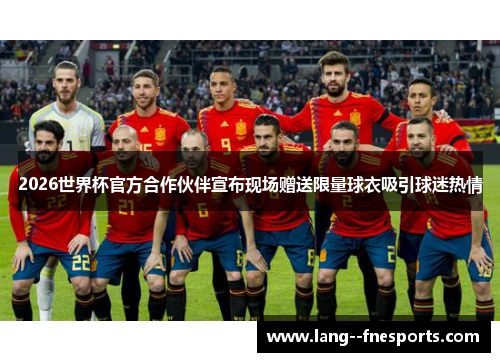 2026世界杯官方合作伙伴宣布现场赠送限量球衣吸引球迷热情