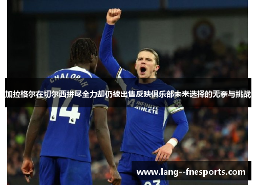 加拉格尔在切尔西拼尽全力却仍被出售反映俱乐部未来选择的无奈与挑战