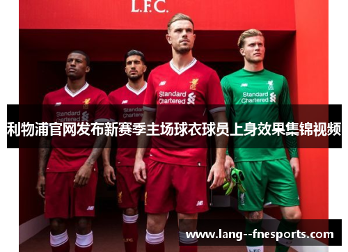 利物浦官网发布新赛季主场球衣球员上身效果集锦视频