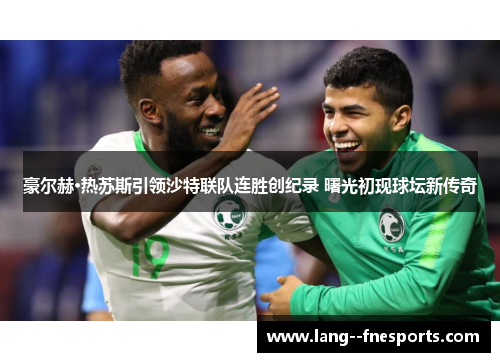 豪尔赫·热苏斯引领沙特联队连胜创纪录 曙光初现球坛新传奇