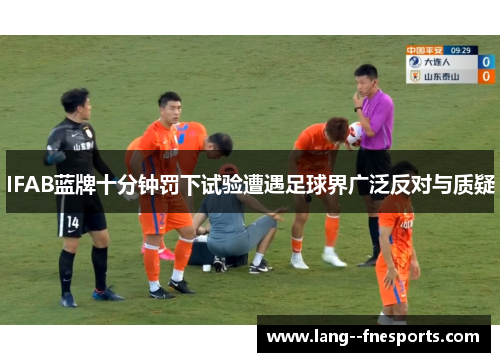 IFAB蓝牌十分钟罚下试验遭遇足球界广泛反对与质疑