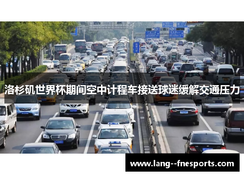 洛杉矶世界杯期间空中计程车接送球迷缓解交通压力 洛杉矶世界杯期间空中计程车接送球迷缓解交通压力