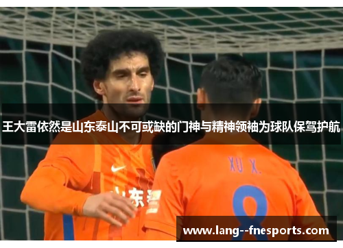 王大雷依然是山东泰山不可或缺的门神与精神领袖为球队保驾护航