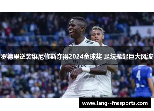罗德里逆袭维尼修斯夺得2024金球奖 足坛掀起巨大风波 罗德里逆袭维尼修斯夺得2024金球奖 足坛掀起巨大风波