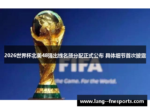 2026世界杯北美48强出线名额分配正式公布 具体细节首次披露