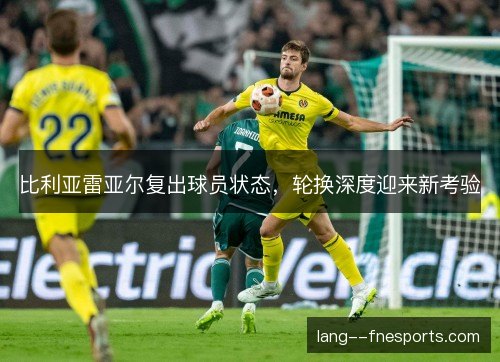 比利亚雷亚尔复出球员状态，轮换深度迎来新考验